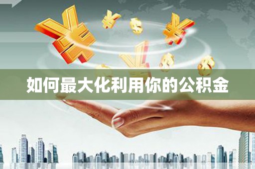 安乡如何最大化利用你的公积金