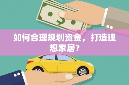 安乡如何合理规划资金，打造理想家居？