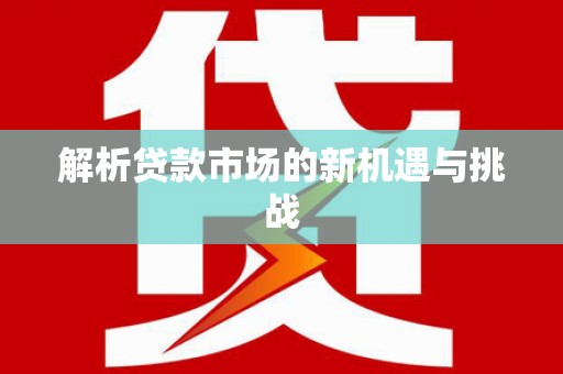 安乡解析贷款市场的新机遇与挑战