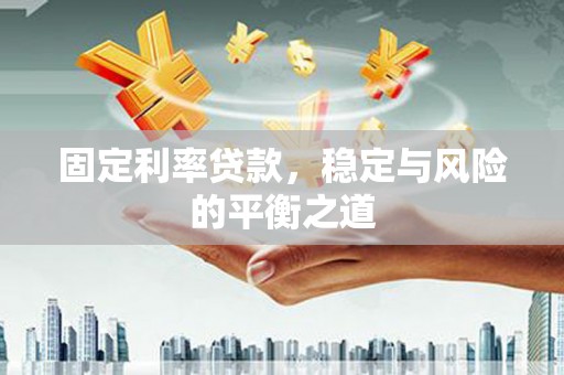 安乡固定利率贷款，稳定与风险的平衡之道