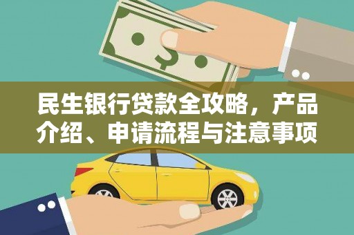 安乡民生银行贷款全攻略，产品介绍、申请流程与注意事项